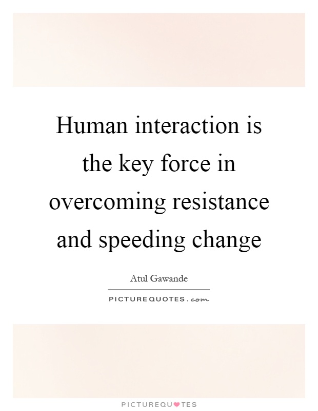 Human interaction is the key force in overcoming resistance and speeding change Picture Quote #1