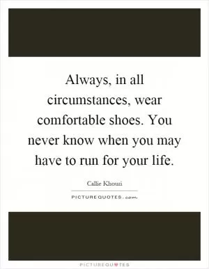 Always, in all circumstances, wear comfortable shoes. You never know when you may have to run for your life Picture Quote #1