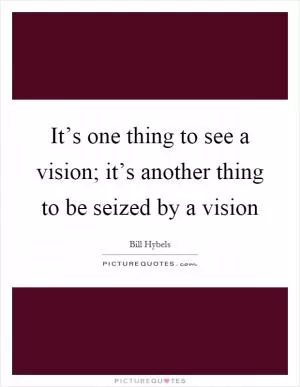 It’s one thing to see a vision; it’s another thing to be seized by a vision Picture Quote #1