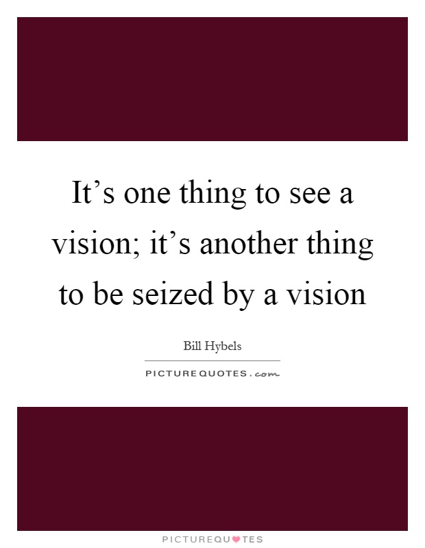 It's one thing to see a vision; it's another thing to be seized by a vision Picture Quote #1
