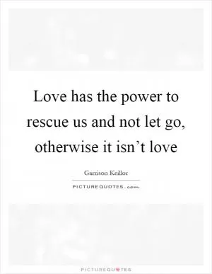Love has the power to rescue us and not let go, otherwise it isn’t love Picture Quote #1