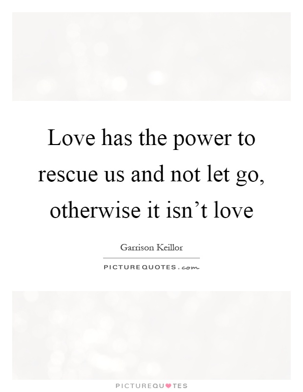Love has the power to rescue us and not let go, otherwise it isn't love Picture Quote #1