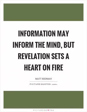 Information may inform the mind, but revelation sets a heart on fire Picture Quote #1