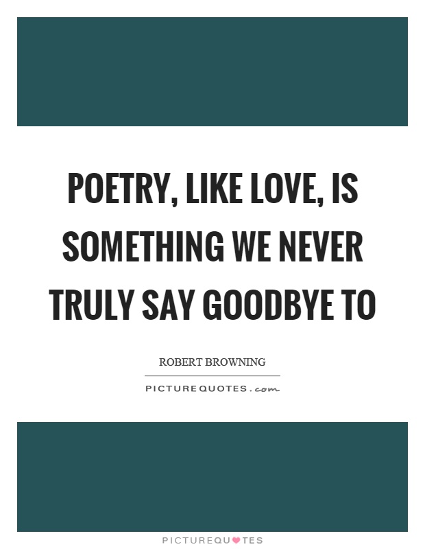 Poetry, like love, is something we never truly say goodbye to Picture Quote #1