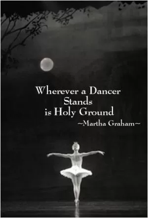 Wherever a dancer stands is holy ground Picture Quote #1