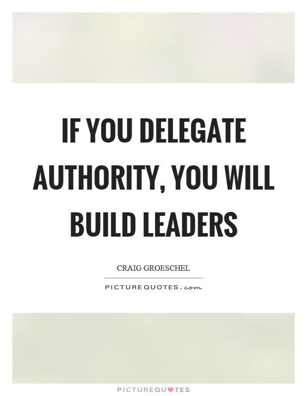 If you delegate authority, you will build leaders Picture Quote #1