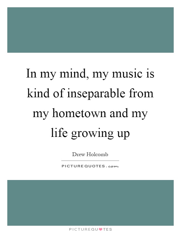 In my mind, my music is kind of inseparable from my hometown and my life growing up Picture Quote #1