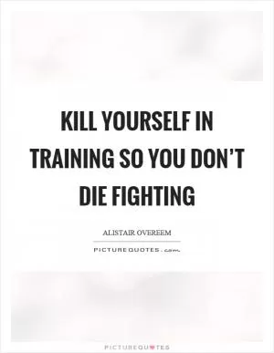 Kill yourself in training so you don’t die fighting Picture Quote #1