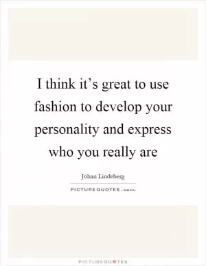 I think it’s great to use fashion to develop your personality and express who you really are Picture Quote #1