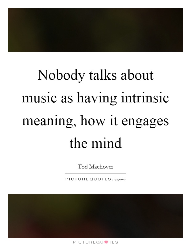 Nobody talks about music as having intrinsic meaning, how it engages the mind Picture Quote #1