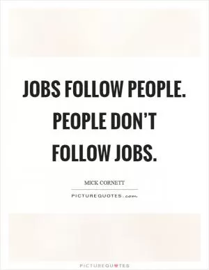 Jobs follow people. People don’t follow jobs Picture Quote #1