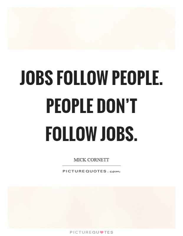 Jobs follow people. People don't follow jobs Picture Quote #1