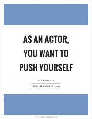 As an actor, you want to push yourself Picture Quote #1