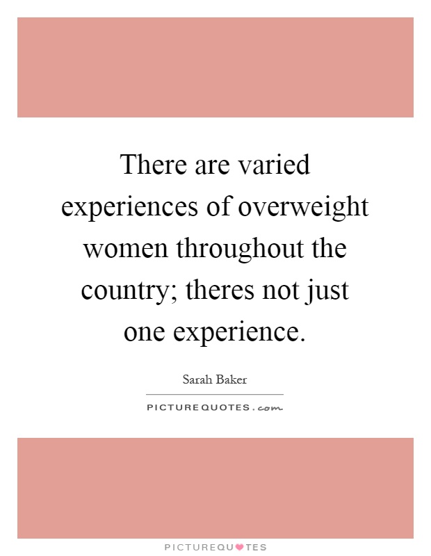 There are varied experiences of overweight women throughout the country; theres not just one experience Picture Quote #1