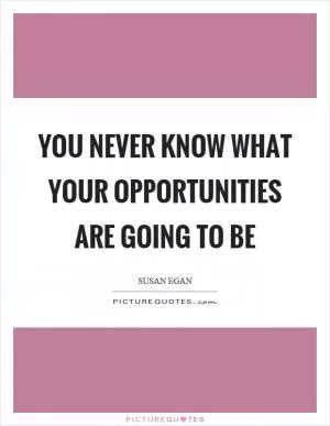 You never know what your opportunities are going to be Picture Quote #1