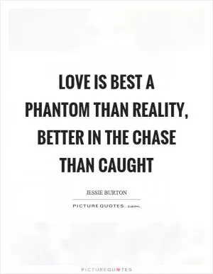 Love is best a phantom than reality, better in the chase than caught Picture Quote #1