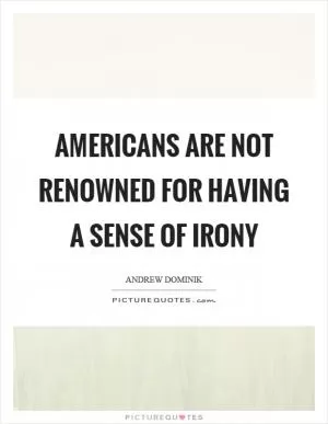 Americans are not renowned for having a sense of irony Picture Quote #1