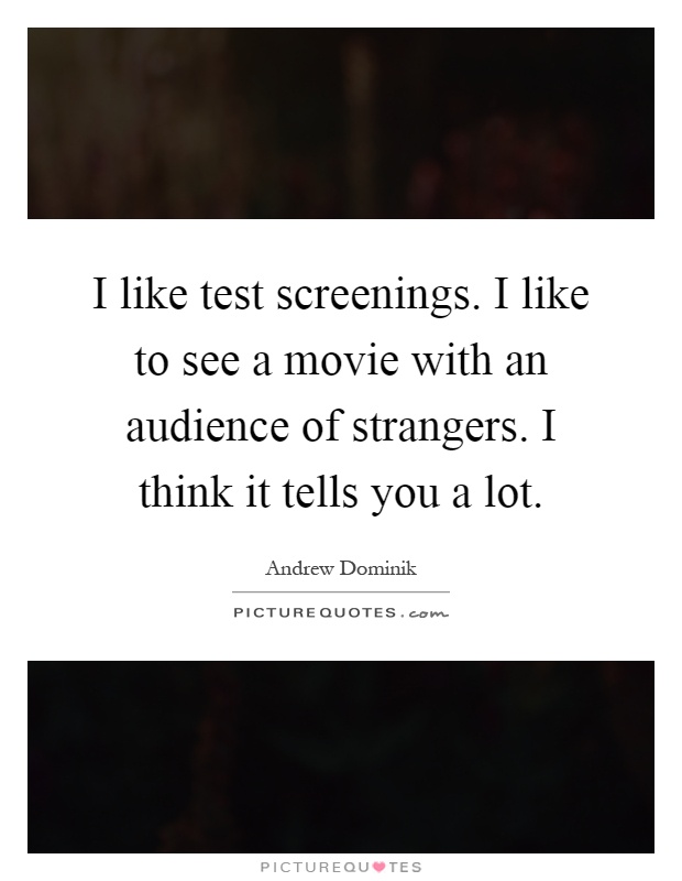 I like test screenings. I like to see a movie with an audience of strangers. I think it tells you a lot Picture Quote #1