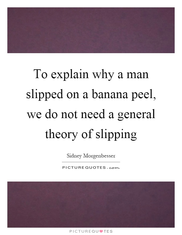 To explain why a man slipped on a banana peel, we do not need a general theory of slipping Picture Quote #1