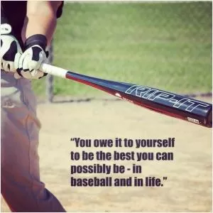 You owe it to yourself to be the best you can possibly be - in baseball and in life Picture Quote #1