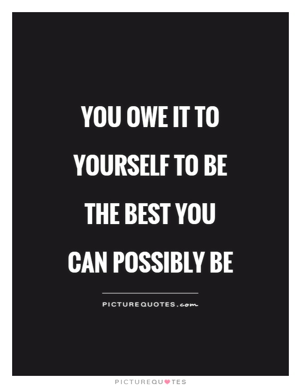 You owe it to yourself to be the best you can possibly be Picture Quote #1