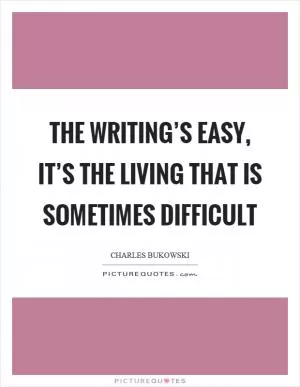 The writing’s easy, it’s the living that is sometimes difficult Picture Quote #1