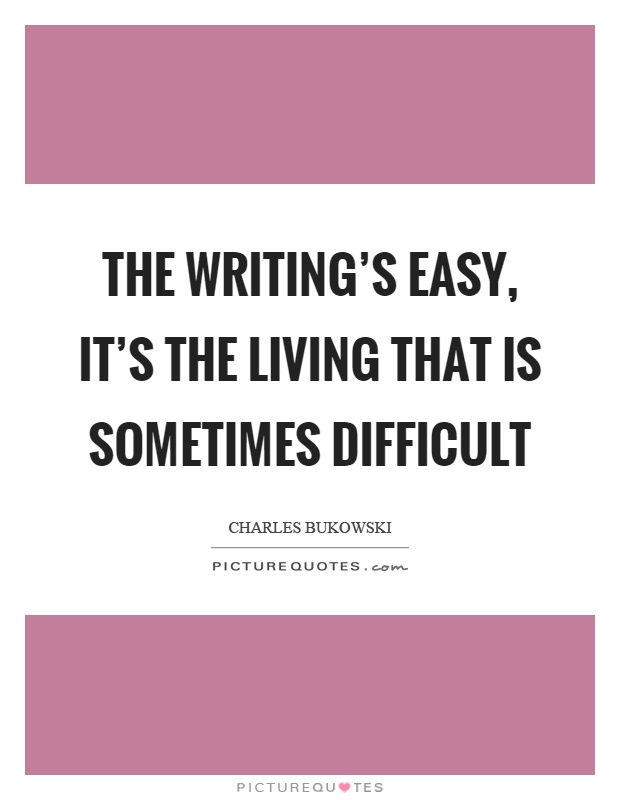 The writing's easy, it's the living that is sometimes difficult Picture Quote #1