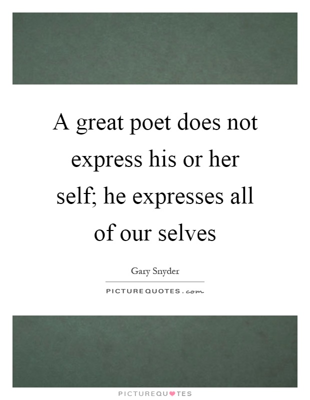A great poet does not express his or her self; he expresses all of our selves Picture Quote #1