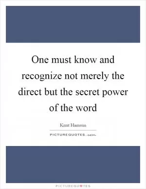 One must know and recognize not merely the direct but the secret power of the word Picture Quote #1
