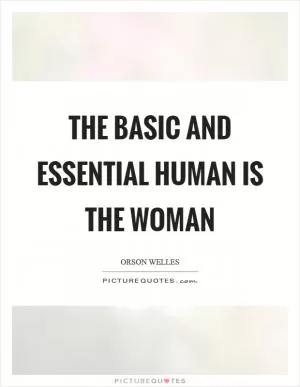 The basic and essential human is the woman Picture Quote #1