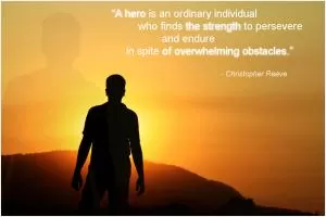 A hero is an ordinary individual who finds the strength to persevere and endure in spite of overwhelming obstacles Picture Quote #1