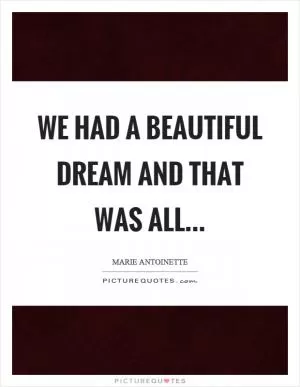 We had a beautiful dream and that was all Picture Quote #1