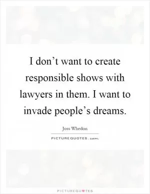 I don’t want to create responsible shows with lawyers in them. I want to invade people’s dreams Picture Quote #1