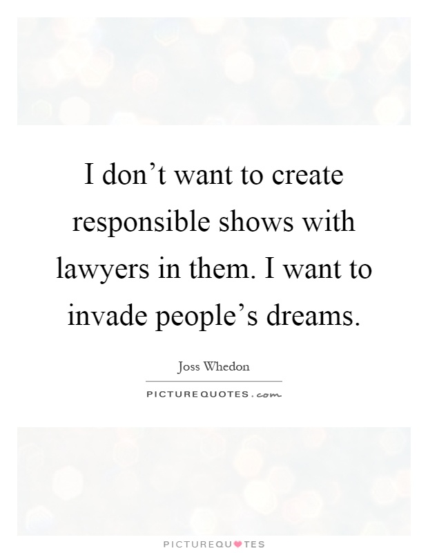 I don't want to create responsible shows with lawyers in them. I want to invade people's dreams Picture Quote #1