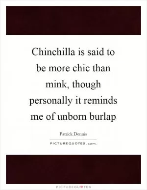 Chinchilla is said to be more chic than mink, though personally it reminds me of unborn burlap Picture Quote #1