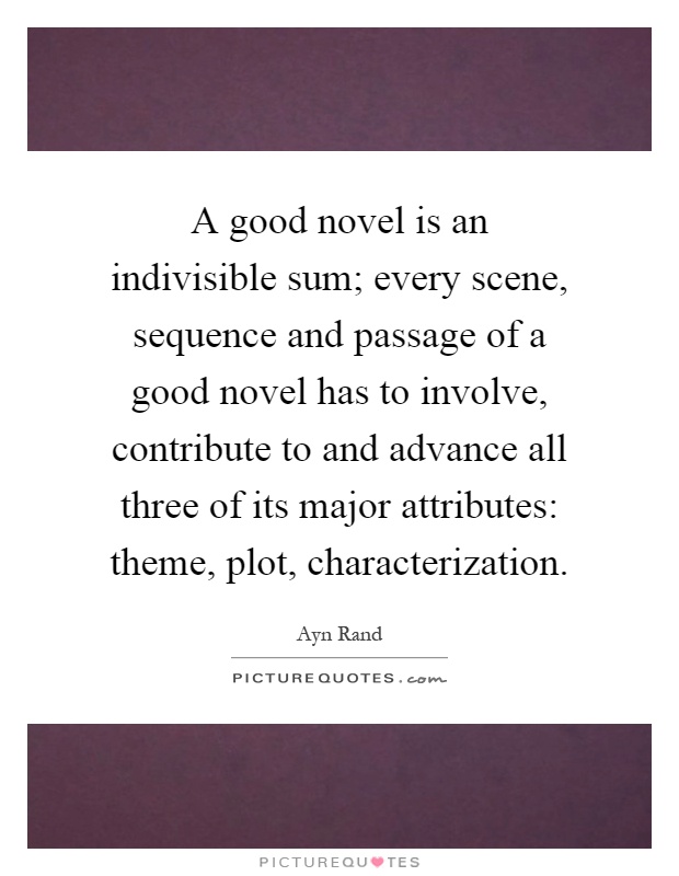 A good novel is an indivisible sum; every scene, sequence and passage of a good novel has to involve, contribute to and advance all three of its major attributes: theme, plot, characterization Picture Quote #1