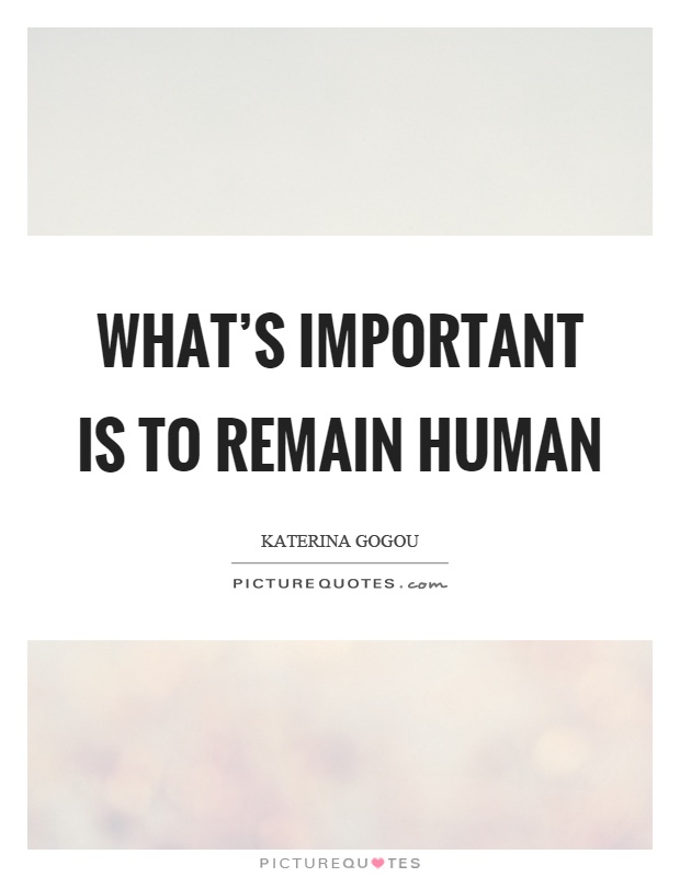 What's important is to remain human Picture Quote #1