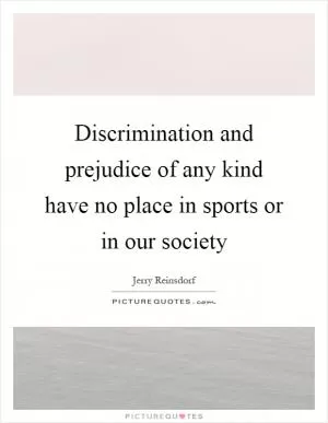 Discrimination and prejudice of any kind have no place in sports or in our society Picture Quote #1