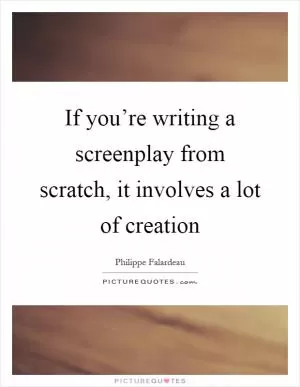 If you’re writing a screenplay from scratch, it involves a lot of creation Picture Quote #1
