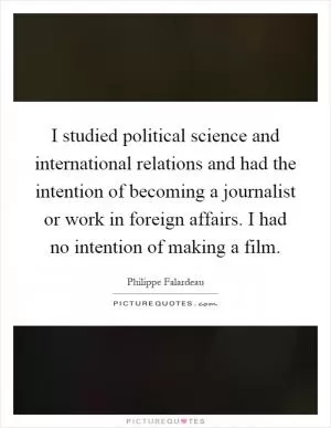 I studied political science and international relations and had the intention of becoming a journalist or work in foreign affairs. I had no intention of making a film Picture Quote #1