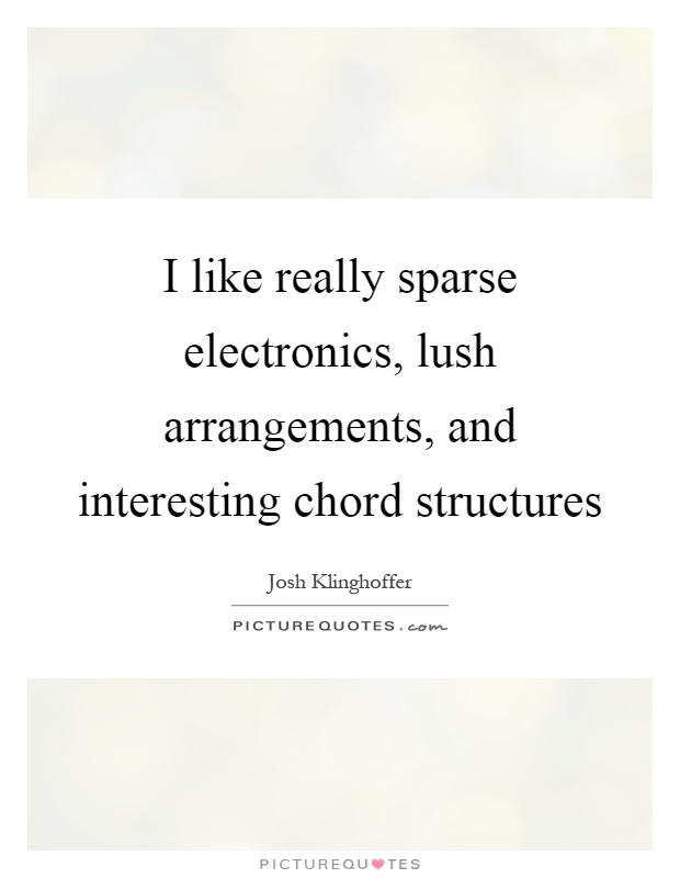 I like really sparse electronics, lush arrangements, and interesting chord structures Picture Quote #1