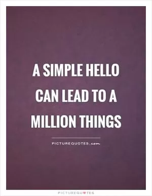 A simple hello can lead to a million things Picture Quote #1