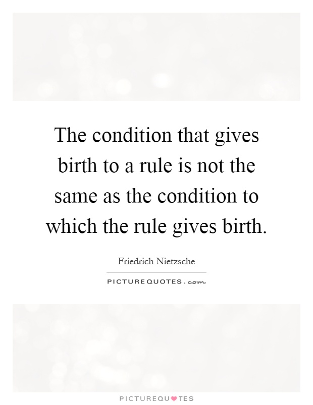 The condition that gives birth to a rule is not the same as the condition to which the rule gives birth Picture Quote #1