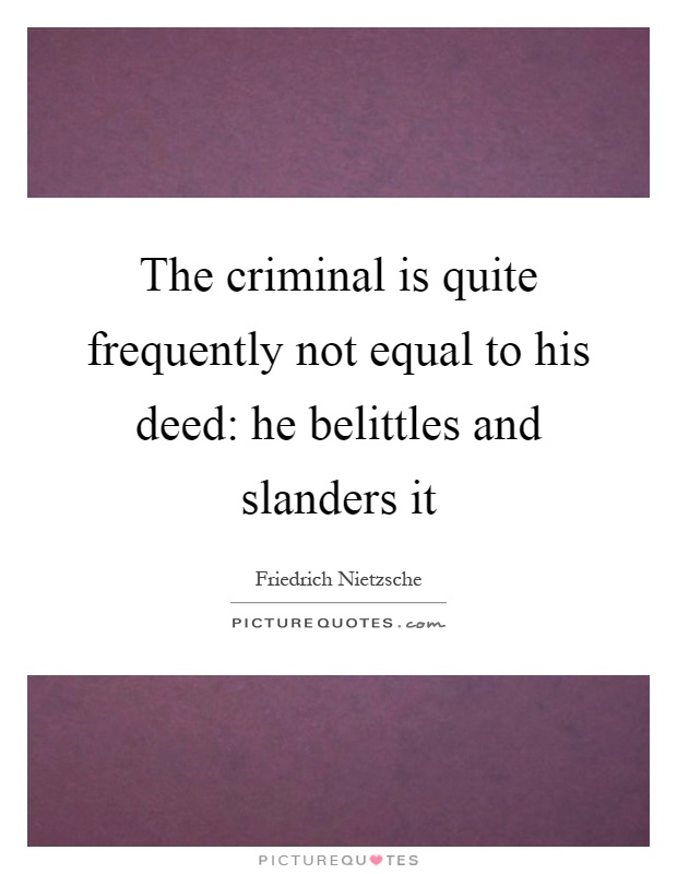 The criminal is quite frequently not equal to his deed: he belittles and slanders it Picture Quote #1