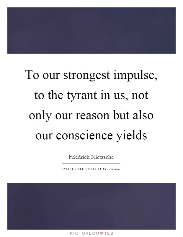 To our strongest impulse, to the tyrant in us, not only our reason but also our conscience yields Picture Quote #1
