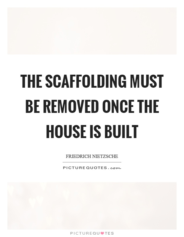 The scaffolding must be removed once the house is built Picture Quote #1