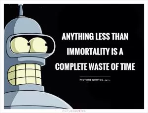 Anything less than immortality is a complete waste of time Picture Quote #1