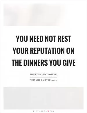 You need not rest your reputation on the dinners you give Picture Quote #1