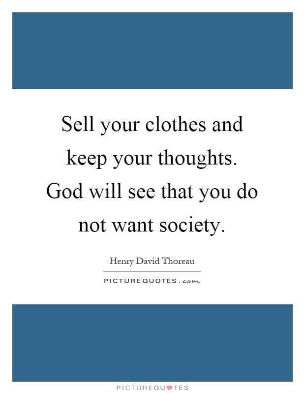 Sell your clothes and keep your thoughts. God will see that you do not want society Picture Quote #1