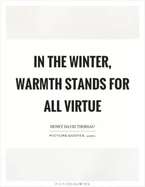In the winter, warmth stands for all virtue Picture Quote #1